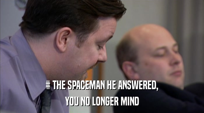 # THE SPACEMAN HE ANSWERED, YOU NO LONGER MIND 