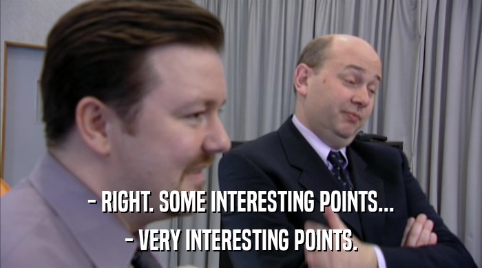 - RIGHT. SOME INTERESTING POINTS... - VERY INTERESTING POINTS. 