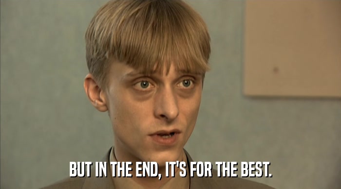 BUT IN THE END, IT'S FOR THE BEST.  
