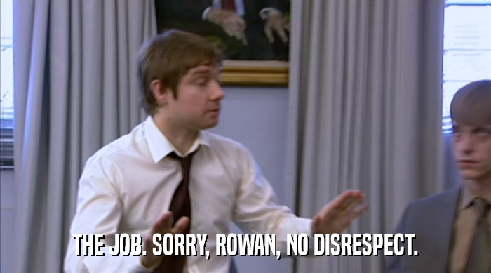 THE JOB. SORRY, ROWAN, NO DISRESPECT.  