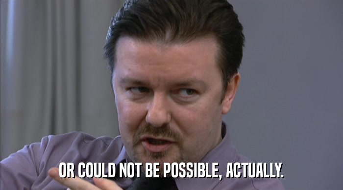 OR COULD NOT BE POSSIBLE, ACTUALLY.  