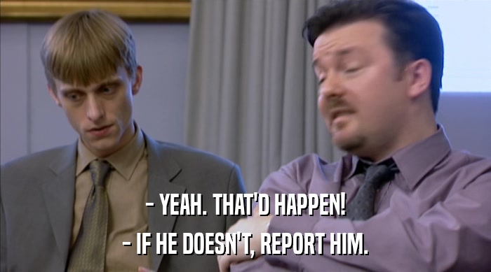 - YEAH. THAT'D HAPPEN!
 - IF HE DOESN'T, REPORT HIM. 