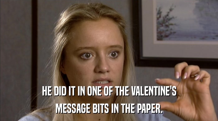 HE DID IT IN ONE OF THE VALENTINE'S
 MESSAGE BITS IN THE PAPER. 