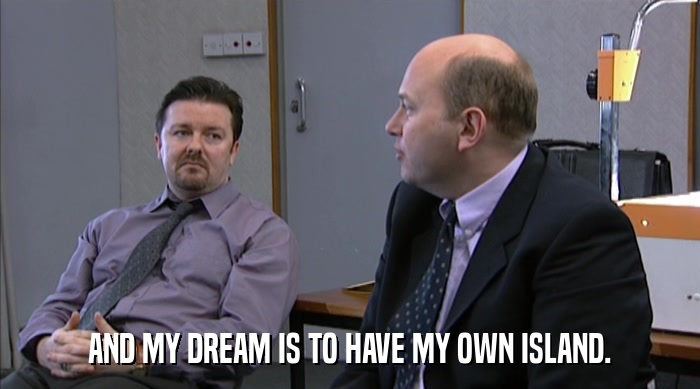 AND MY DREAM IS TO HAVE MY OWN ISLAND.  
