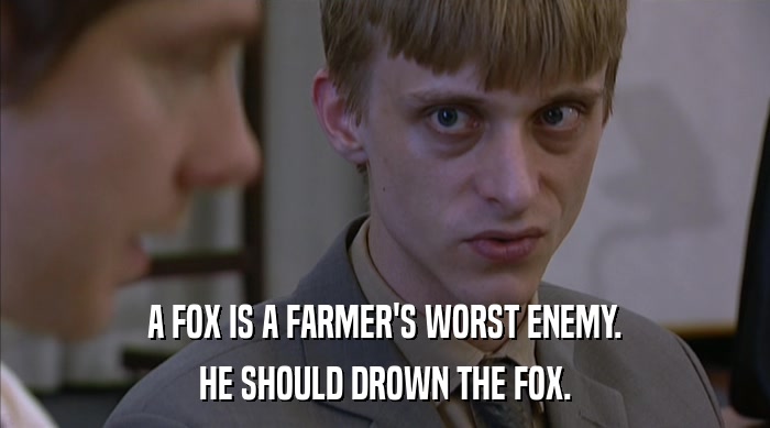 A FOX IS A FARMER'S WORST ENEMY. HE SHOULD DROWN THE FOX. 