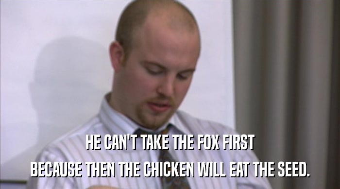 HE CAN'T TAKE THE FOX FIRST
 BECAUSE THEN THE CHICKEN WILL EAT THE SEED. 