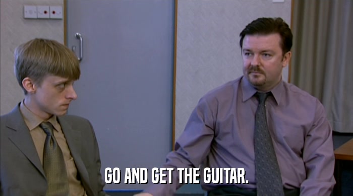 GO AND GET THE GUITAR.  