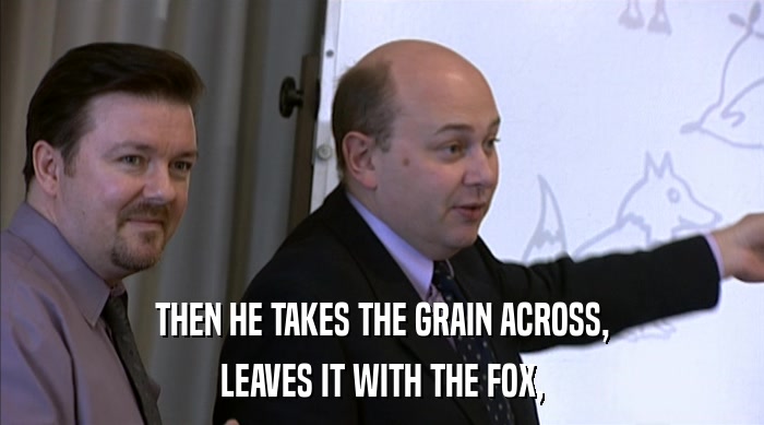 THEN HE TAKES THE GRAIN ACROSS, LEAVES IT WITH THE FOX, 