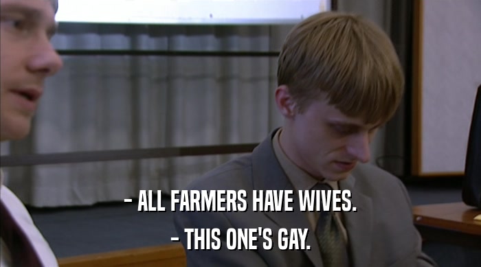 - ALL FARMERS HAVE WIVES. - THIS ONE'S GAY. 