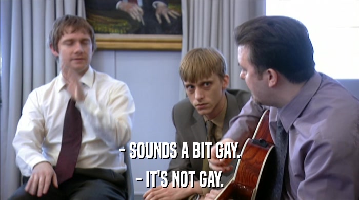 - SOUNDS A BIT GAY.
 - IT'S NOT GAY. 