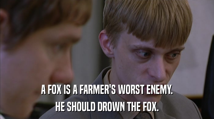 A FOX IS A FARMER'S WORST ENEMY. HE SHOULD DROWN THE FOX. 