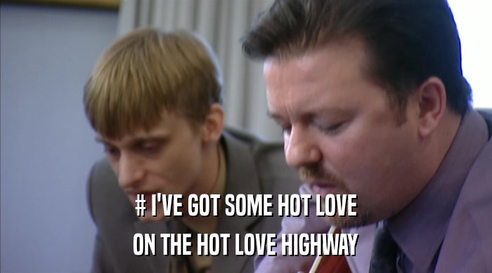 # I'VE GOT SOME HOT LOVE ON THE HOT LOVE HIGHWAY 