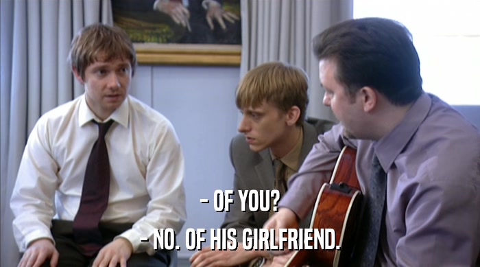 - OF YOU? - NO. OF HIS GIRLFRIEND. 