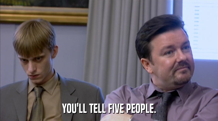 YOU'LL TELL FIVE PEOPLE.  