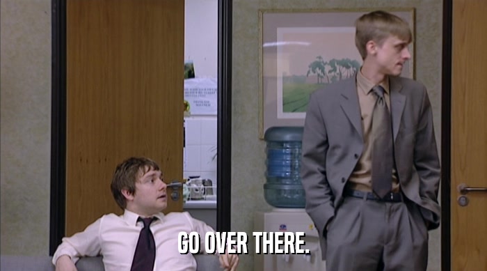 GO OVER THERE.  