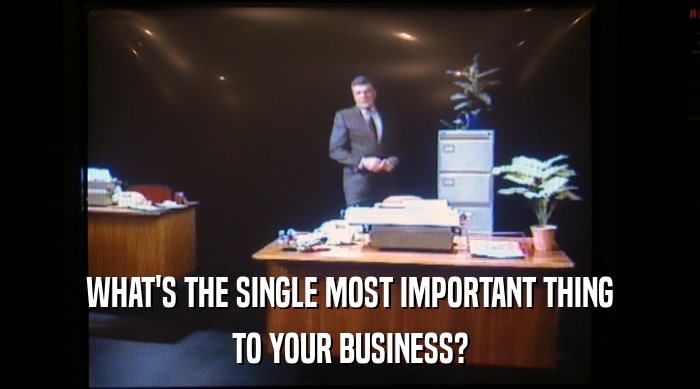 WHAT'S THE SINGLE MOST IMPORTANT THING TO YOUR BUSINESS? 