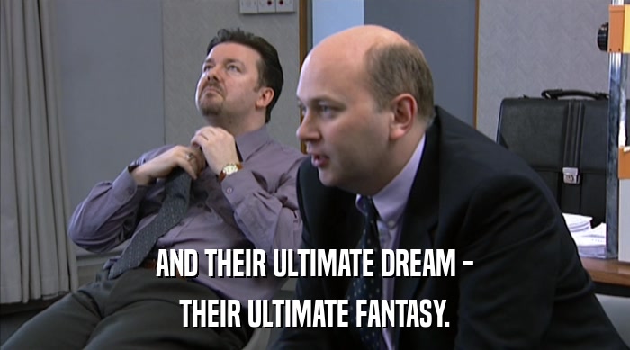 AND THEIR ULTIMATE DREAM - THEIR ULTIMATE FANTASY. 