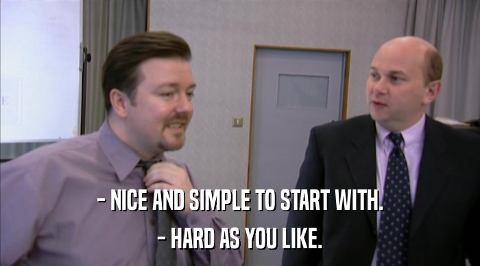 - NICE AND SIMPLE TO START WITH.
 - HARD AS YOU LIKE. 