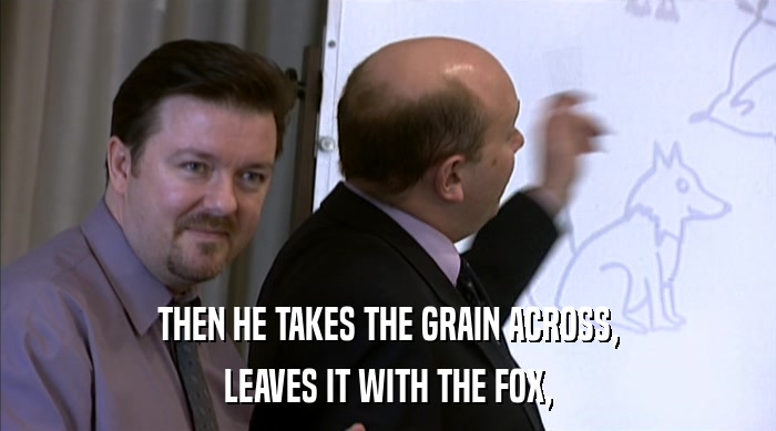 THEN HE TAKES THE GRAIN ACROSS, LEAVES IT WITH THE FOX, 