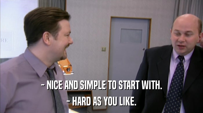 - NICE AND SIMPLE TO START WITH.
 - HARD AS YOU LIKE. 