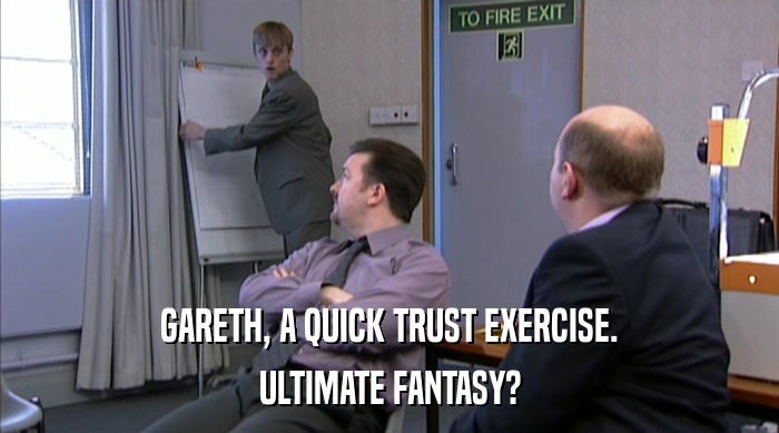 GARETH, A QUICK TRUST EXERCISE. ULTIMATE FANTASY? 