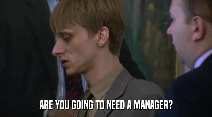 ARE YOU GOING TO NEED A MANAGER?  