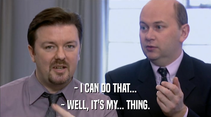 - I CAN DO THAT... - WELL, IT'S MY... THING. 