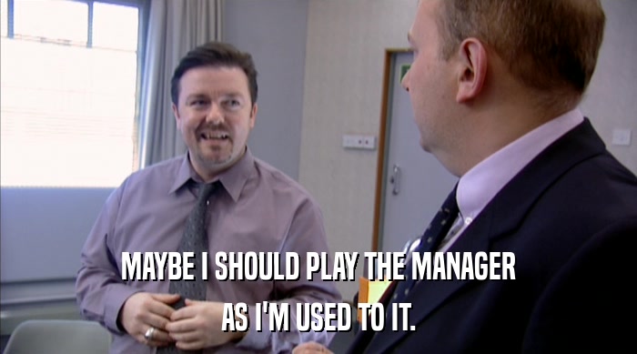 MAYBE I SHOULD PLAY THE MANAGER
 AS I'M USED TO IT. 