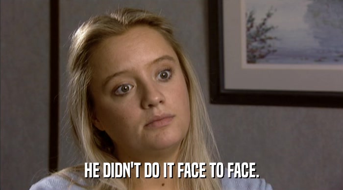 HE DIDN'T DO IT FACE TO FACE.  