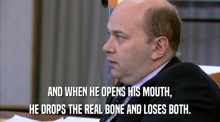 AND WHEN HE OPENS HIS MOUTH, HE DROPS THE REAL BONE AND LOSES BOTH. 