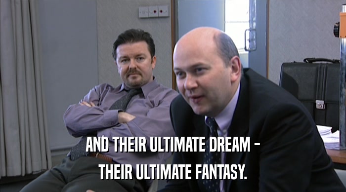 AND THEIR ULTIMATE DREAM - THEIR ULTIMATE FANTASY. 