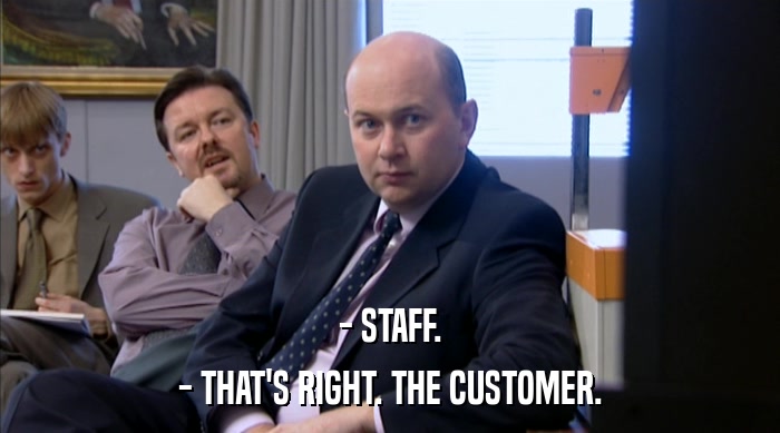 - STAFF. - THAT'S RIGHT. THE CUSTOMER. 