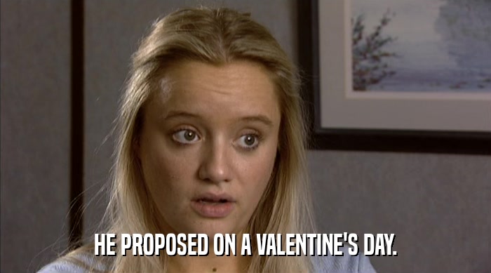 HE PROPOSED ON A VALENTINE'S DAY.  