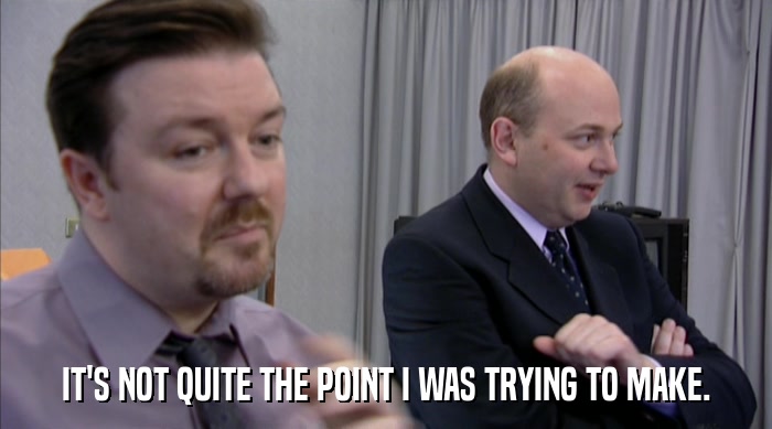 IT'S NOT QUITE THE POINT I WAS TRYING TO MAKE.  