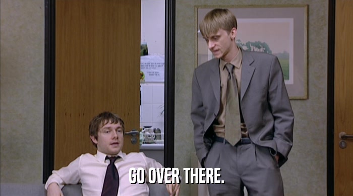 GO OVER THERE.  