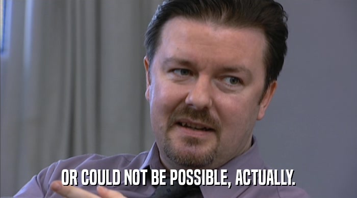 OR COULD NOT BE POSSIBLE, ACTUALLY.  
