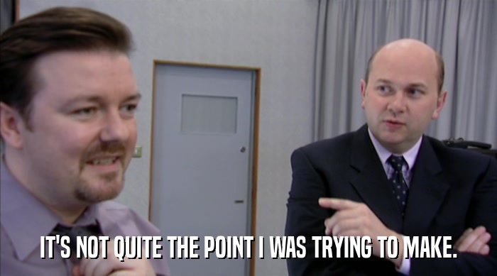 IT'S NOT QUITE THE POINT I WAS TRYING TO MAKE.  