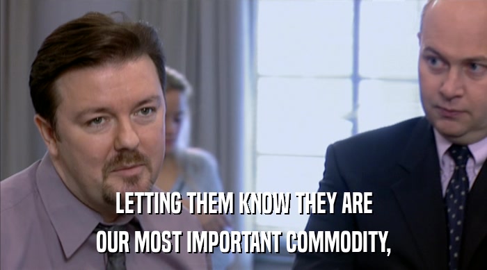 LETTING THEM KNOW THEY ARE OUR MOST IMPORTANT COMMODITY, 