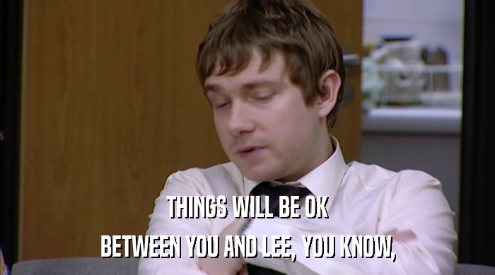 THINGS WILL BE OK BETWEEN YOU AND LEE, YOU KNOW, 