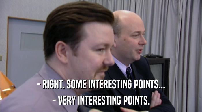 - RIGHT. SOME INTERESTING POINTS... - VERY INTERESTING POINTS. 