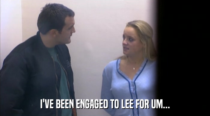 I'VE BEEN ENGAGED TO LEE FOR UM...  