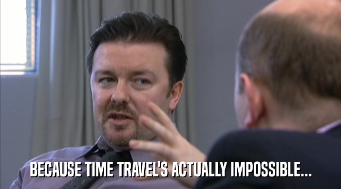 BECAUSE TIME TRAVEL'S ACTUALLY IMPOSSIBLE...  
