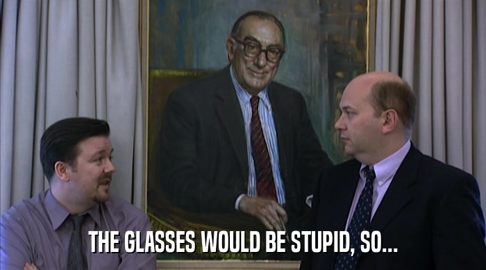 THE GLASSES WOULD BE STUPID, SO...  