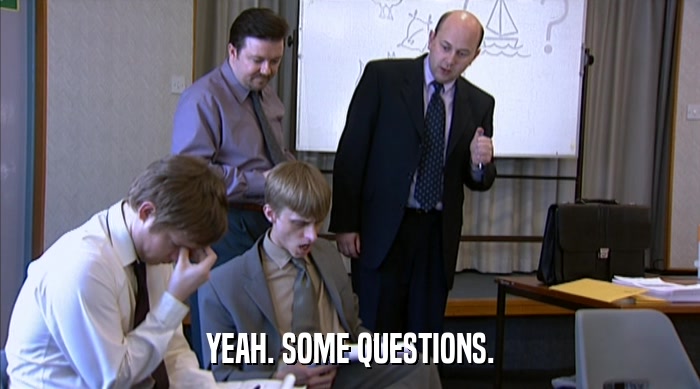 YEAH. SOME QUESTIONS.  