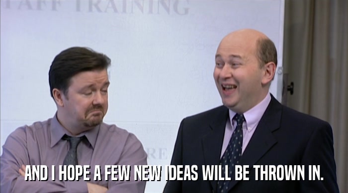 AND I HOPE A FEW NEW IDEAS WILL BE THROWN IN.  