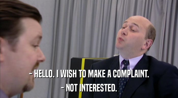 - HELLO. I WISH TO MAKE A COMPLAINT. - NOT INTERESTED. 