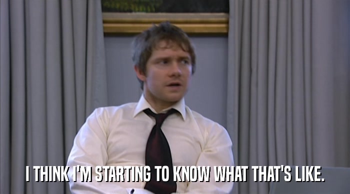 I THINK I'M STARTING TO KNOW WHAT THAT'S LIKE.  