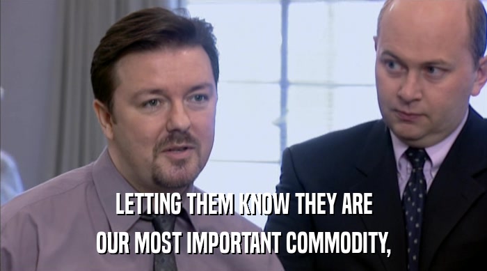 LETTING THEM KNOW THEY ARE OUR MOST IMPORTANT COMMODITY, 