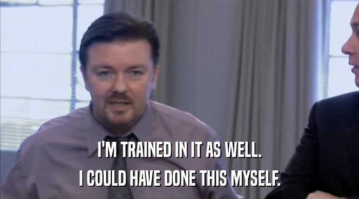 I'M TRAINED IN IT AS WELL. I COULD HAVE DONE THIS MYSELF. 