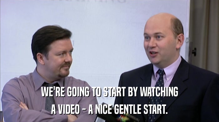 WE'RE GOING TO START BY WATCHING A VIDEO - A NICE GENTLE START. 